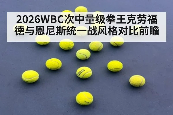 2026WBC次中量级拳王克劳福德与恩尼斯统一战风格对比前瞻